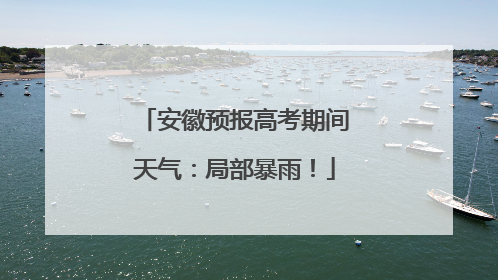 安徽预报高考期间天气：局部暴雨！