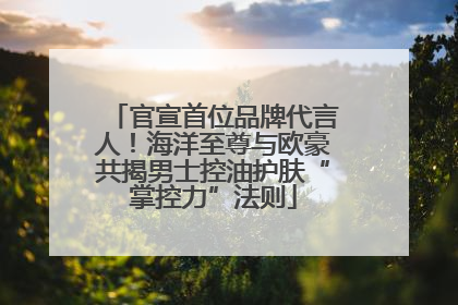 官宣首位品牌代言人！海洋至尊与欧豪共揭男士控油护肤“掌控力”法则
