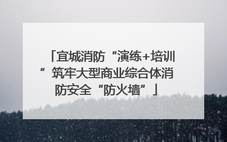 宜城消防“演练+培训”筑牢大型商业综合体消防安全“防火墙”