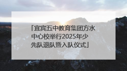 宜宾五中教育集团方水中心校举行2025年少先队退队暨入队仪式