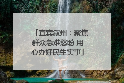 宜宾叙州：聚焦群众急难愁盼 用心办好民生实事