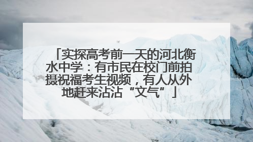 实探高考前一天的河北衡水中学：有市民在校门前拍摄祝福考生视频，有人从外地赶来沾沾“文气”