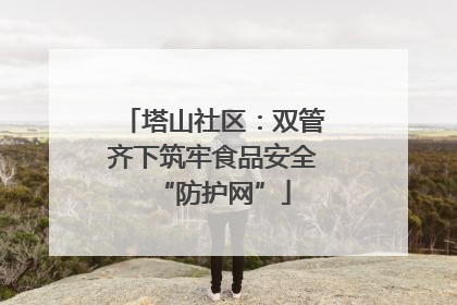 塔山社区：双管齐下筑牢食品安全“防护网”