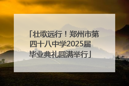 壮歌远行！郑州市第四十八中学2025届毕业典礼圆满举行