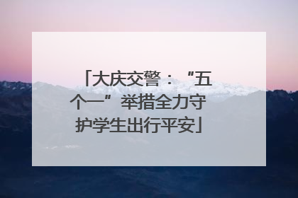 大庆交警：“五个一”举措全力守护学生出行平安
