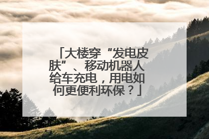 大楼穿“发电皮肤”、移动机器人给车充电，用电如何更便利环保？