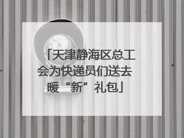 天津静海区总工会为快递员们送去暖“新”礼包