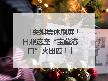 央媒集体刷屏！日照这座“宝藏港口”火出圈！