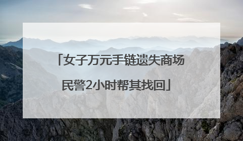 女子万元手链遗失商场 民警2小时帮其找回