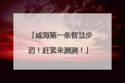威海第一条智慧步道！赶紧来测测！