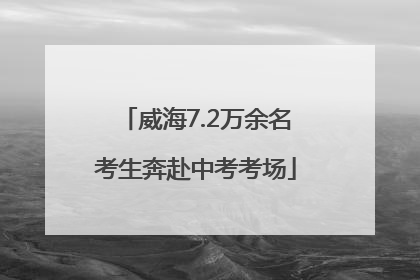 威海7.2万余名考生奔赴中考考场