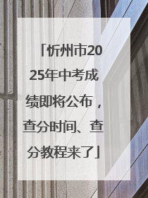 忻州市2025年中考成绩即将公布，查分时间、查分教程来了