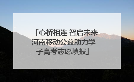 心桥相连 智启未来 河南移动公益助力学子高考志愿填报