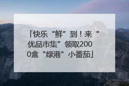 快乐“鲜”到！来“优品市集”领取2000盒“绿港”小番茄