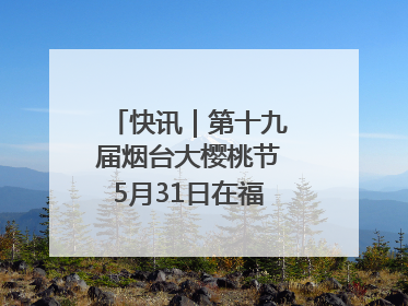 快讯｜第十九届烟台大樱桃节5月31日在福山门楼举办