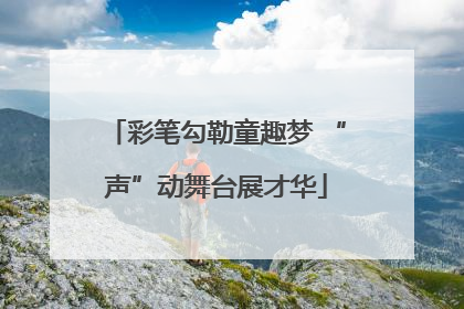 彩笔勾勒童趣梦 “声”动舞台展才华