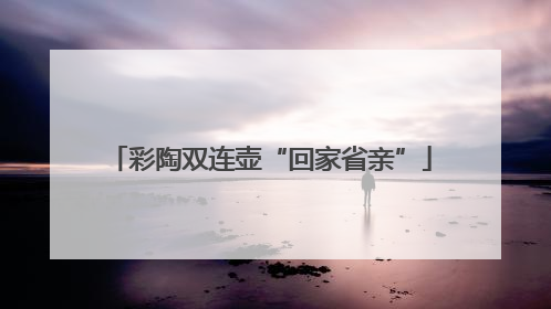 彩陶双连壶“回家省亲”