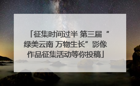 征集时间过半 第三届“绿美云南 万物生长”影像作品征集活动等你投稿