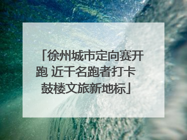 徐州城市定向赛开跑 近千名跑者打卡鼓楼文旅新地标