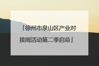 徐州市泉山区产业对接周活动第二季启幕