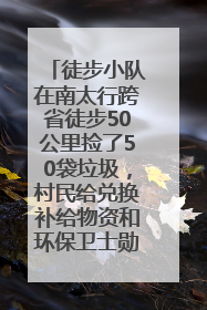 徒步小队在南太行跨省徒步50公里捡了50袋垃圾，村民给兑换补给物资和环保卫士勋章