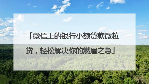 微信上的银行小额贷款微粒贷，轻松解决你的燃眉之急