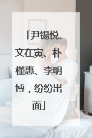 尹锡悦、文在寅、朴槿惠、李明博，纷纷出面