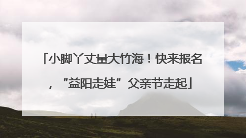 小脚丫丈量大竹海！快来报名，“益阳走娃”父亲节走起