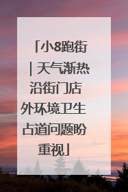小8跑街｜天气渐热 沿街门店外环境卫生占道问题盼重视