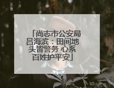 尚志市公安局吕海滨：田间地头皆警务 心系百姓护平安