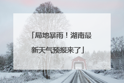 局地暴雨！湖南最新天气预报来了