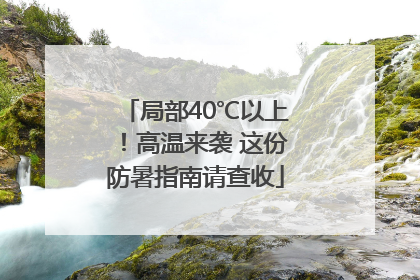 局部40℃以上！高温来袭 这份防暑指南请查收