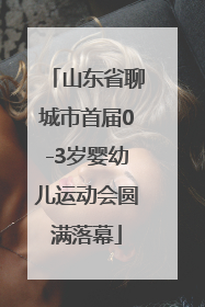 山东省聊城市首届0-3岁婴幼儿运动会圆满落幕