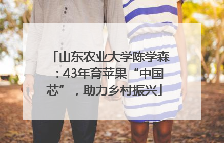 山东农业大学陈学森：43年育苹果“中国芯”，助力乡村振兴