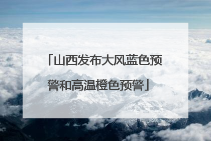 山西发布大风蓝色预警和高温橙色预警