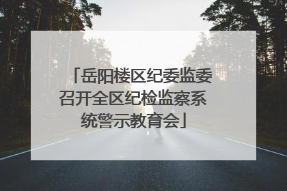 岳阳楼区纪委监委召开全区纪检监察系统警示教育会