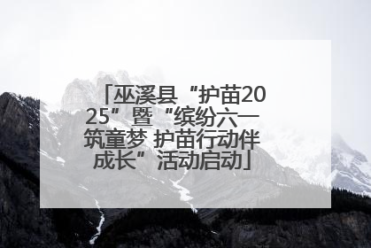 巫溪县“护苗2025”暨“缤纷六一筑童梦 护苗行动伴成长”活动启动