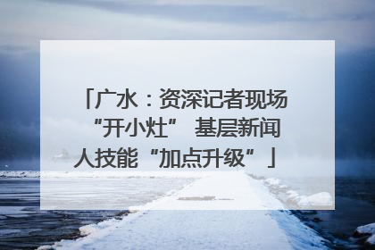 广水：资深记者现场“开小灶” 基层新闻人技能“加点升级”