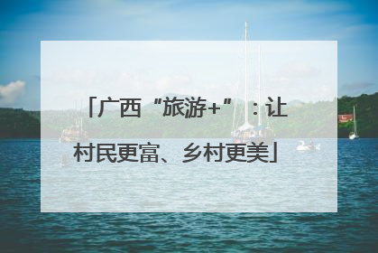 广西“旅游+”：让村民更富、乡村更美