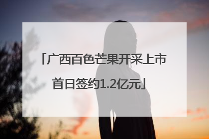 广西百色芒果开采上市 首日签约1.2亿元
