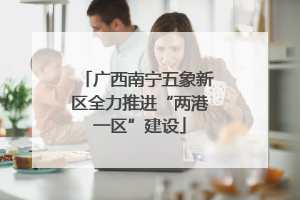 广西南宁五象新区全力推进“两港一区”建设