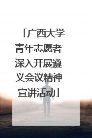 广西大学青年志愿者深入开展遵义会议精神宣讲活动