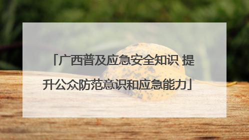 广西普及应急安全知识 提升公众防范意识和应急能力
