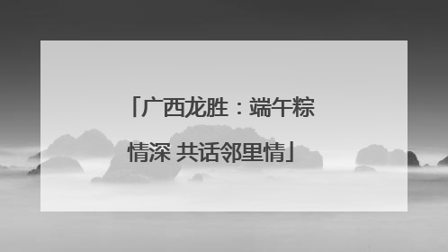 广西龙胜：端午粽情深 共话邻里情