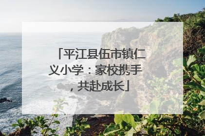 平江县伍市镇仁义小学：家校携手，共赴成长