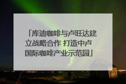 库迪咖啡与卢旺达建立战略合作 打造中卢国际咖啡产业示范园