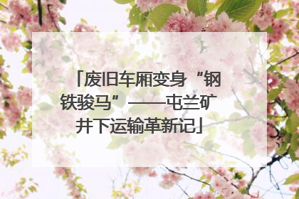 废旧车厢变身“钢铁骏马”——屯兰矿井下运输革新记