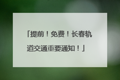 提前！免费！长春轨道交通重要通知！