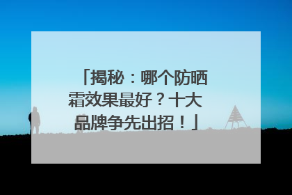 揭秘：哪个防晒霜效果最好？十大品牌争先出招！
