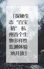 探秘生态“百宝箱” 杭州首个生物多样性监测体验地开放